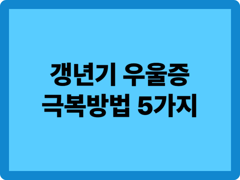 갱년기 우울증 극복방법 5가지: 몸과 마음을 위한 실천 전략