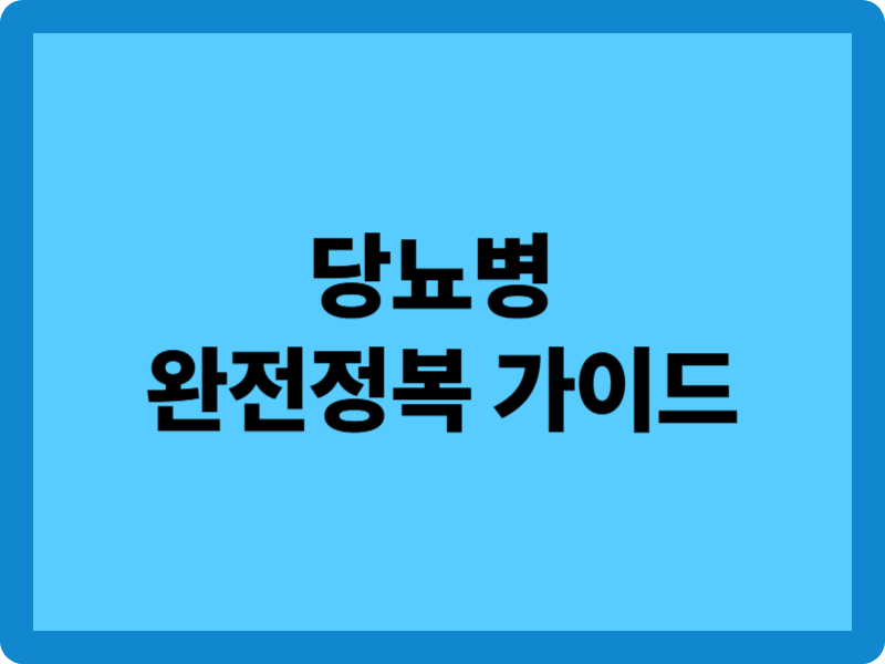 당뇨병 관리방법 가이드: 평생 혈당을 지키는 8단계 전략