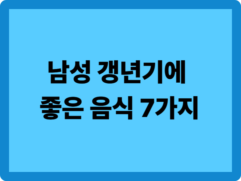 남성 갱년기에 좋은 음식 7가지와 섭취 방법