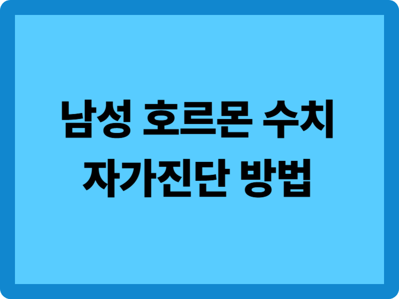 남성 호르몬 수치 자가진단 방법 6가지 확인해 보세요