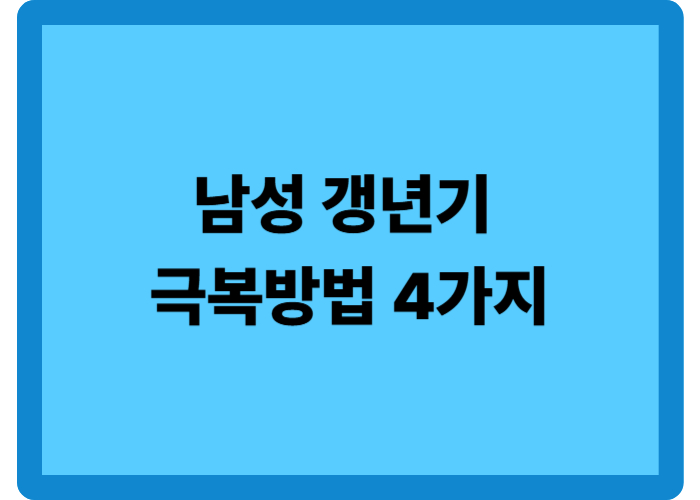 남성 갱년기 극복방법: 중년 남성을 위한 4단계 관리 전략