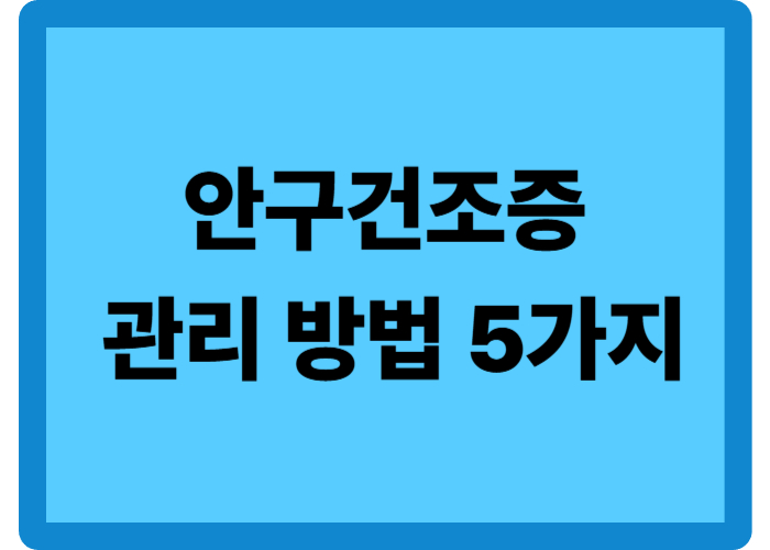안구건조증 방치하다가 깨닫게 된 관리 방법 5가지