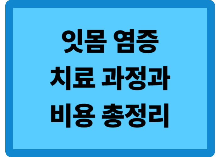 잇몸 염증 치료 과정 4단계와 통증, 비용 총정리