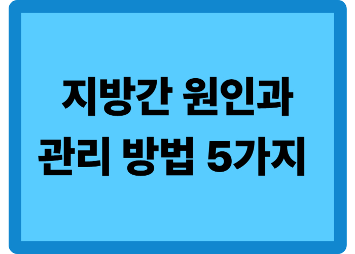 지방간이 생기는 원인과 내가 직접 겪고 알게 된 관리 방법 5가지 알아보기